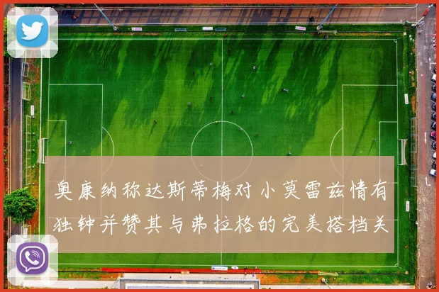 奥康纳称达斯蒂梅对小莫雷兹情有独钟并赞其与弗拉格的完美搭档关系