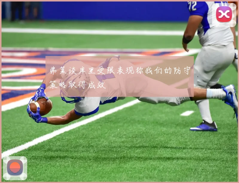 弗莱谈库里受限表现称我们的防守策略取得成效