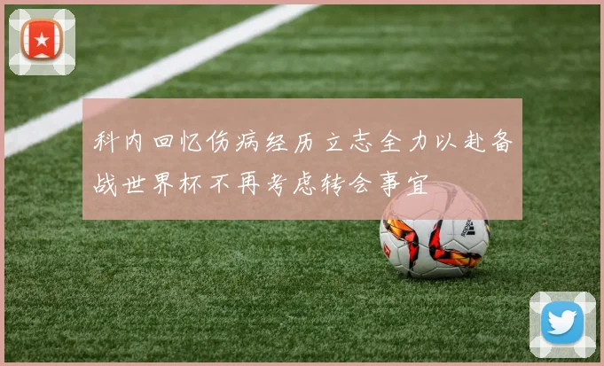 科内回忆伤病经历立志全力以赴备战世界杯不再考虑转会事宜