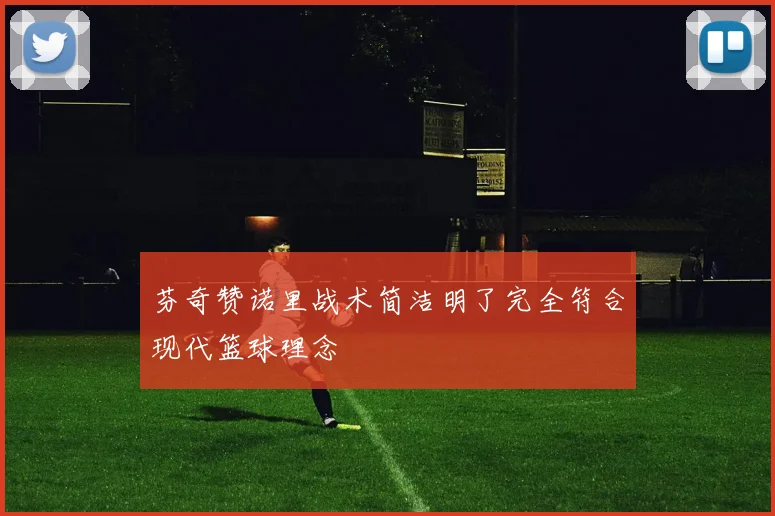 芬奇赞诺里战术简洁明了完全符合现代篮球理念